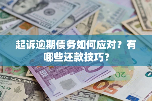 武汉起诉逾期债务如何应对？有哪些还款技巧？