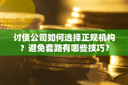 武汉讨债公司如何选择正规机构？避免套路有哪些技巧？