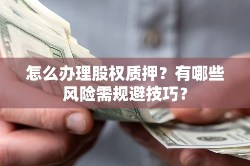 武汉怎么办理股权质押？有哪些风险需规避技巧？