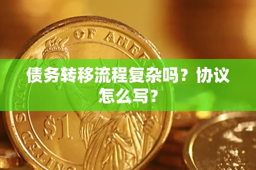 武汉债务转移流程复杂吗？协议怎么写？