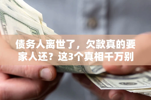 武汉债务人离世了，欠款真的要家人还？这3个真相千万别弄错