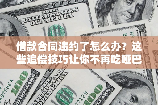 武汉借款合同违约了怎么办？这些追偿技巧让你不再吃哑巴亏