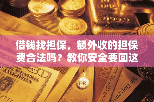 武汉借钱找担保，额外收的担保费合法吗？教你安全要回这笔钱