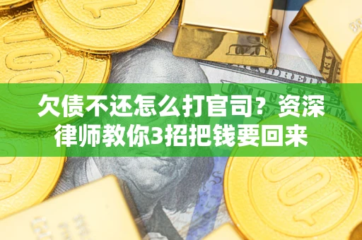 武汉欠债不还怎么打官司？资深律师教你3招把钱要回来