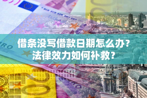 武汉借条没写借款日期怎么办?法律效力如何补救? 武汉借条没写借款日期怎么办?法律效力如何补救?