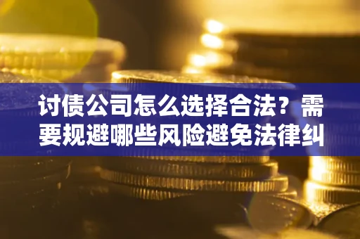 武汉讨债公司怎么选择合法?需要规避哪些风险避免法律纠纷? 武汉讨债公司怎么选择合法?需要规避哪些风险避免法律纠纷?