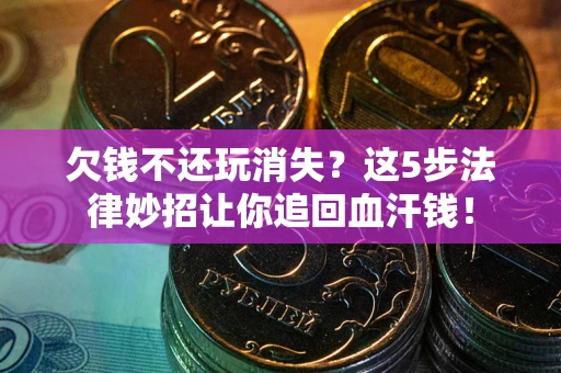 武汉欠钱不还玩消失？这5步法律妙招让你追回血汗钱！