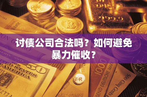 武汉讨债公司合法吗？如何避免暴力催收？