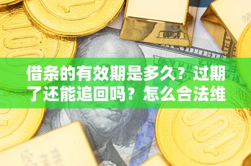 武汉借条的有效期是多久？过期了还能追回吗？怎么合法维权？