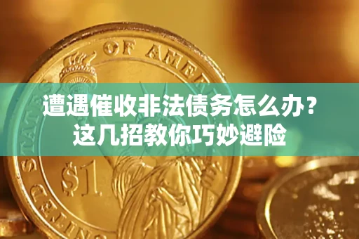 武汉遭遇催收非法债务怎么办？这几招教你巧妙避险