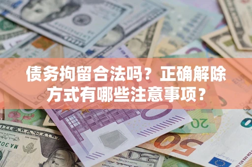 武汉债务拘留合法吗？正确解除方式有哪些注意事项？