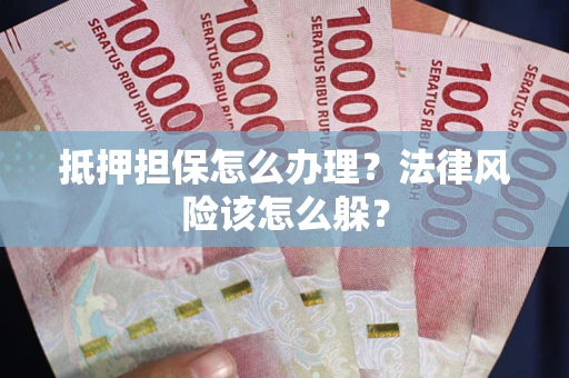 武汉抵押担保怎么办理？法律风险该怎么躲？