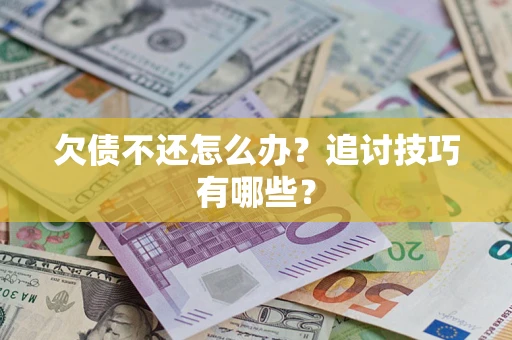 武汉欠债不还怎么办？追讨技巧有哪些？