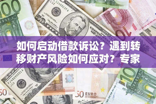 武汉如何启动借款诉讼？遇到转移财产风险如何应对？专家解局支招