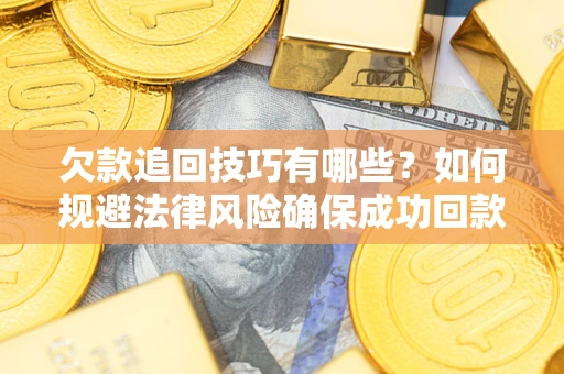 武汉欠款追回技巧有哪些？如何规避法律风险确保成功回款？