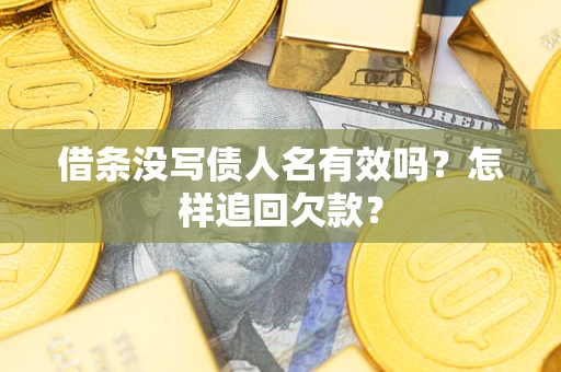 武汉借条没写债人名有效吗？怎样追回欠款？