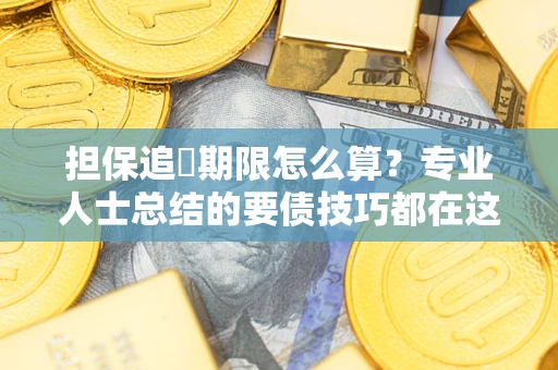 武汉担保追償期限怎么算？专业人士总结的要债技巧都在这里了