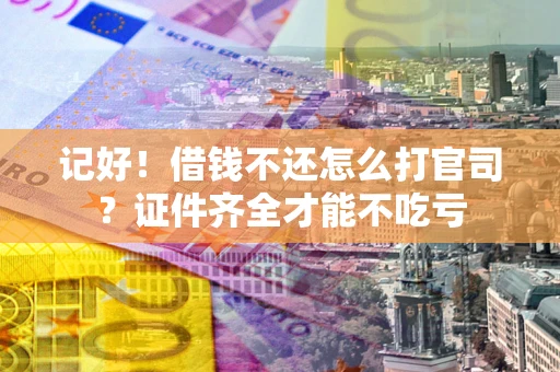 武汉记好！借钱不还怎么打官司？证件齐全才能不吃亏