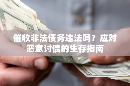 武汉催收非法债务违法吗？应对恶意讨债的生存指南