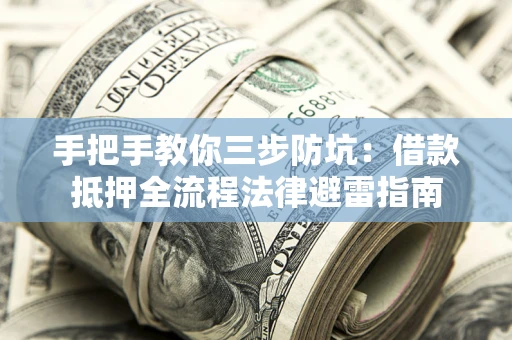 武汉手把手教你三步防坑：借款抵押全流程法律避雷指南
