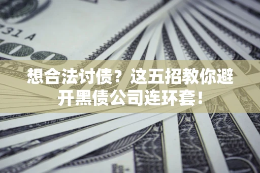 武汉想合法讨债？这五招教你避开黑债公司连环套！