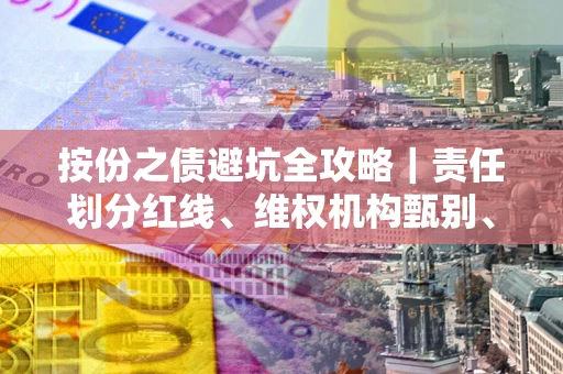 武汉按份之债避坑全攻略｜责任划分红线、维权机构甄别、纠纷处理全流程拆解