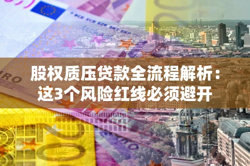武汉股权质压贷款全流程解析：这3个风险红线必须避开