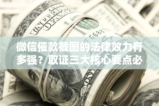 武汉微信催款截图的法律效力有多强？取证三大核心要点必须知道！
