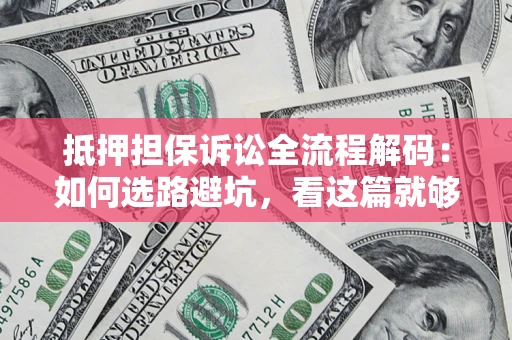 武汉抵押担保诉讼全流程解码：如何选路避坑，看这篇就够了
