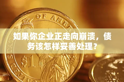 武汉如果你企业正走向崩溃，债务该怎样妥善处理？