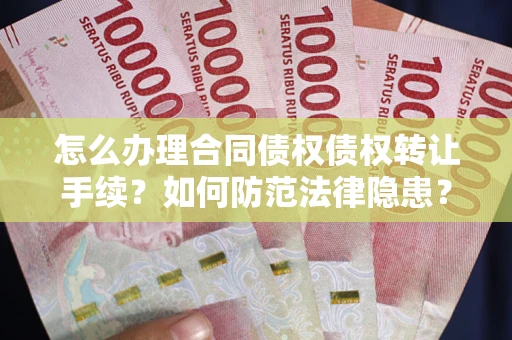 武汉怎么办理合同债权债权转让手续？如何防范法律隐患？