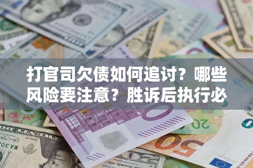武汉打官司欠债如何追讨？哪些风险要注意？胜诉后执行必看！
