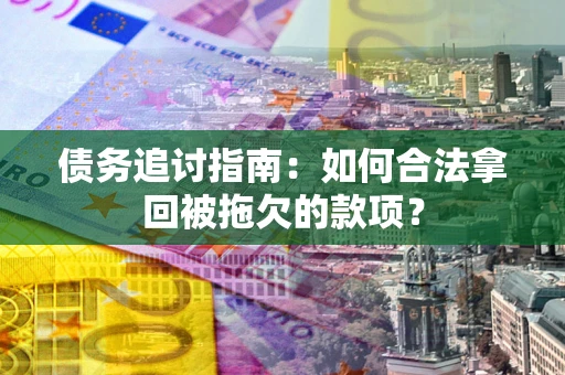 武汉债务追讨指南：如何合法拿回被拖欠的款项？