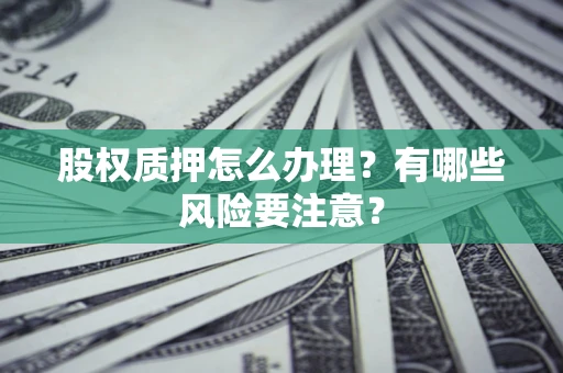武汉股权质押怎么办理？有哪些风险要注意？
