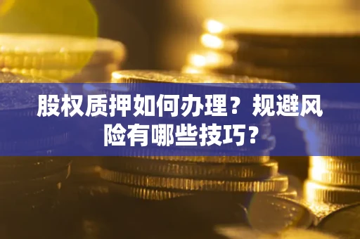 武汉股权质押如何办理？规避风险有哪些技巧？