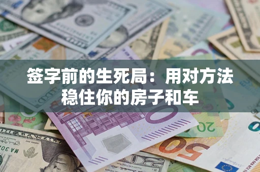 武汉签字前的生死局：用对方法稳住你的房子和车