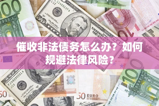 武汉催收非法债务怎么办？如何规避法律风险？