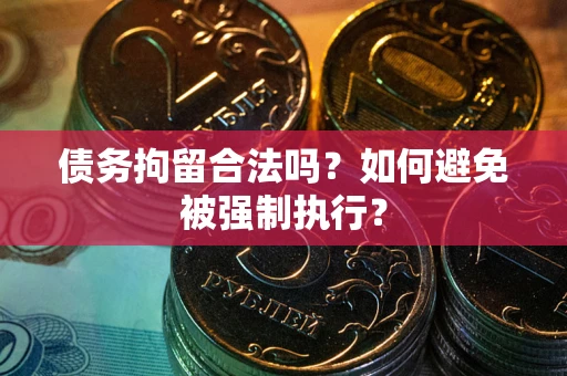 武汉债务拘留合法吗？如何避免被强制执行？