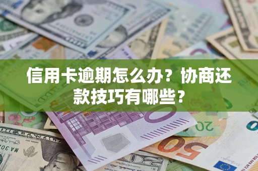 武汉信用卡逾期怎么办？协商还款技巧有哪些？