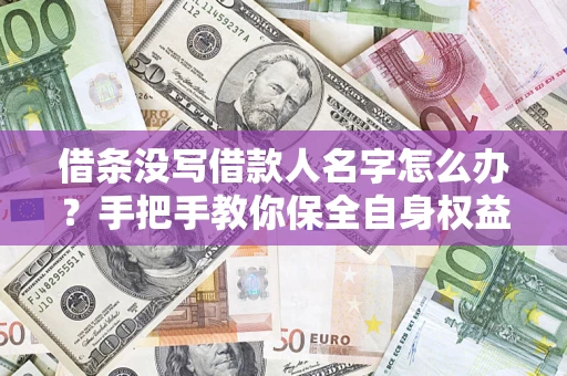 武汉借条没写借款人名字怎么办？手把手教你保全自身权益