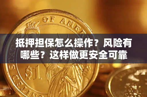 武汉抵押担保怎么操作？风险有哪些？这样做更安全可靠