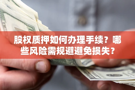 武汉股权质押如何办理手续？哪些风险需规避避免损失？