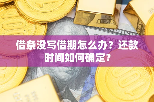 武汉借条没写借期怎么办？还款时间如何确定？