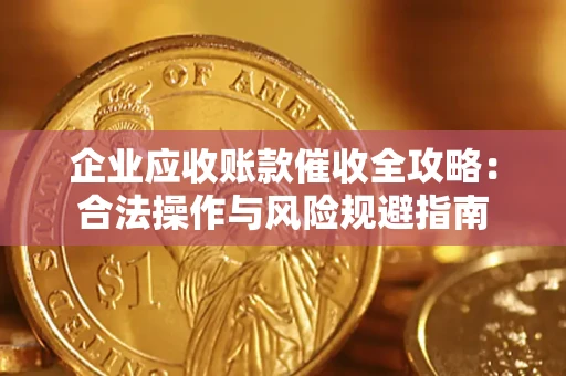 武汉企业应收账款催收全攻略：合法操作与风险规避指南