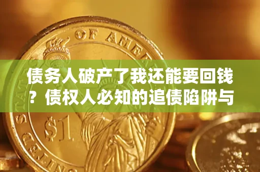 武汉债务人破产了我还能要回钱？债权人必知的追债陷阱与破局之道