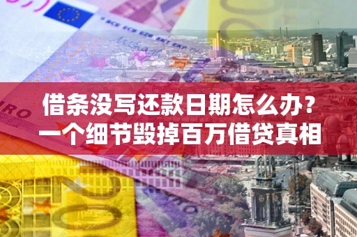 武汉借条没写还款日期怎么办？一个细节毁掉百万借贷真相