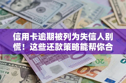 武汉信用卡逾期被列为失信人别慌！这些还款策略能帮你合法止损