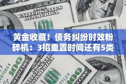 武汉黄金收藏！债务纠纷时效粉碎机：3招重置时间还有5类不设年限的特殊债务