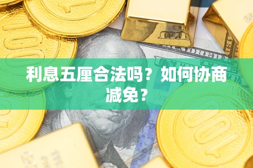 武汉利息五厘合法吗？如何协商减免？