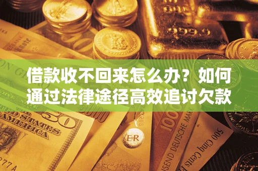 武汉借款收不回来怎么办?如何通过法律途径高效追讨欠款? 武汉借款收不回来怎么办?如何通过法律途径高效追讨欠款?